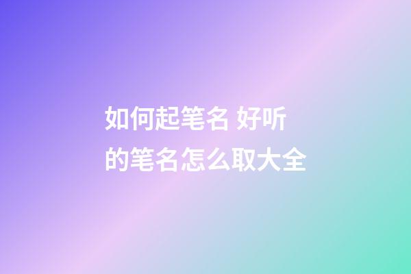 如何起笔名 好听的笔名怎么取大全